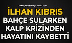 İlhan Kıbrıs bahçe sularken kalp krizinden hayatını kaybetti