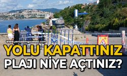 Yolu kapattınız, plajı niye açtınız?