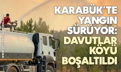 Karabük’te yangın sürüyor: Davutlar köyü boşaltıldı