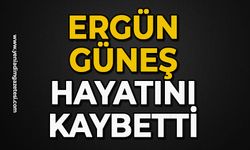 Ergün Güneş hayatını kaybetti