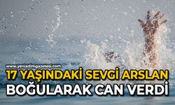 17 yaşındaki Sevgi Arslan boğularak can verdi