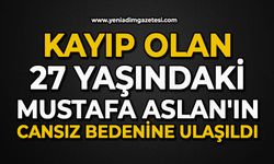 Kayıp olan 27 yaşındaki Mustafa Aslan'ın cansız bedenine ulaşıldı