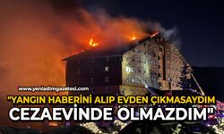 "Yangın haberini alıp evden çıkmasaydım cezaevinde olmazdım"