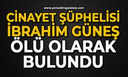 Cinayet şüphelisi İbrahim Güneş ölü olarak bulundu
