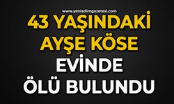 43 yaşındaki Ayşe Köse evinde ölü bulundu
