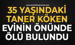 35 yaşındaki Taner Köken evinin önünde ölü bulundu