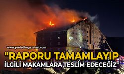 "Raporu tamamlayıp, ilgili makamlara teslim edeceğiz"