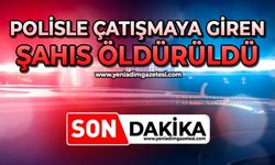 Polisle çatışmaya giren şahıs öldürüldü