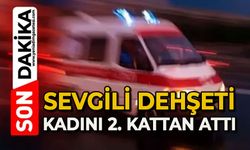Sevgili dehşeti: Kadını ikinci kattan aşağıya attı