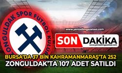 Bursa’da 37 bin, Kahramanmaraş’ta 252, Zonguldak’ta 107 adet satıldı