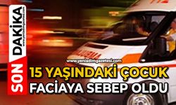 15 yaşındaki çocuk faciaya sebep oldu