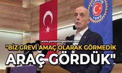 "Biz grevi amaç olarak görmedik, araç gördük"