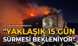 "Yaklaşık 15 gün sürmesi bekleniyor"