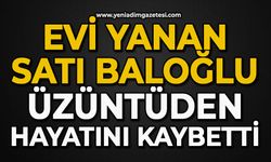 Evi yanan Satı Baloğlu üzüntüden hayatını kaybetti