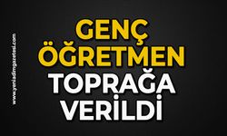 Genç öğretmen toprağa verildi