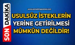 Usulsüz isteklerin yerine getirilmesi mümkün değildir!