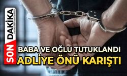 Baba ve oğlu tutuklandı: Adliye önü karıştı