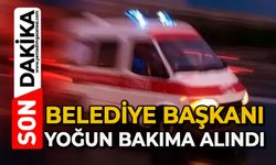 Belediye Başkanı yoğun bakıma alındı