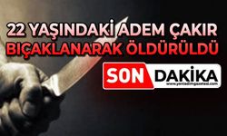 22 yaşındaki Adem Çakır bıçaklanarak öldürüldü