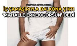 İç çamaşırlarıyla balkona çıktı: ‘Mahalle erkek görsün’