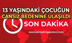 13 yaşındaki çocuğun cansız bedenine ulaşıldı