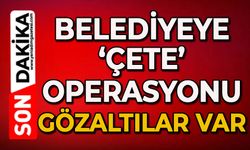 Belediyeye 'Çete' operasyonu: Gözaltılar var