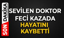 Sevilen doktor feci kazada hayatını kaybetti