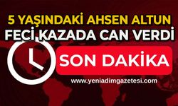 Korkunç kaza: 5 yaşındaki Ahsen Altun hayatını kaybetti