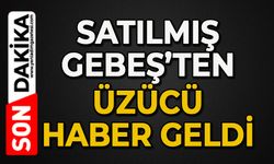 Satılmış Gebeş’ten üzücü haber