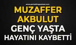 Muzaffer Akbulut genç yaşta hayatının kaybetti