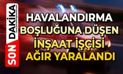 Havalandırma boşluğuna düşen inşaat işçisi ağır yaralandı