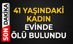 41 yaşındaki kadın evinde ölü bulundu