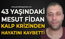 43 yaşındaki Mesut Fidan kalp krizinden hayatını kaybetti
