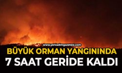 Orman yangınında 7 saat geride kaldı