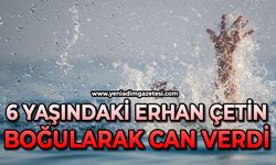 6 yaşındaki Erhan Çetin boğularak can verdi