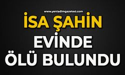 İsa Şahin evinde ölü bulundu