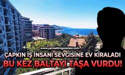 Çapkın iş insanı sevgilisine ev kiraladı, bu kez baltayı taşa vurdu!