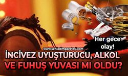 İncivez uyuşturucu, alkol ve fuhuş yuvası mı oldu?