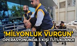 Milyonluk vurgun operasyonu: 3 tutuklu