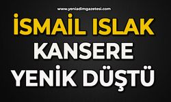 İsmail Islak kansere yenik düştü
