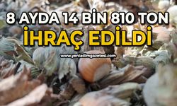 8 ayda 14 bin 810 ton ihraç edildi