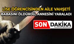 Lise öğrencisinden aile vahşeti: Babasını öldürdü, annesini yaraladı