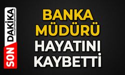 Banka müdürü hayatını kaybetti