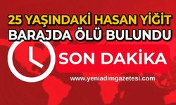 25 yaşındaki Hasan Yiğit barajda ölü bulundu