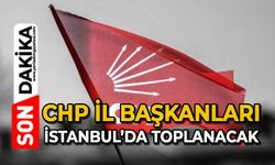 CHP İl Başkanları İstanbul’da toplanacak