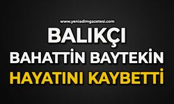 Balıkçı Bahattin Baytekin hayatını kaybetti