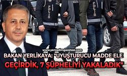 Bakan Yerlikaya: "Uyuşturucu madde ele geçirdik, 7 şüpheliyi yakaladık"