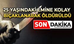 25 yaşındaki Emine Kolay bıçaklanarak öldürüldü