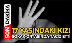 17 yaşındaki kızı sokak ortasında taciz etti