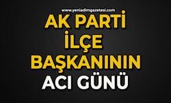 AK Parti İlçe Başkanı'nın acı günü